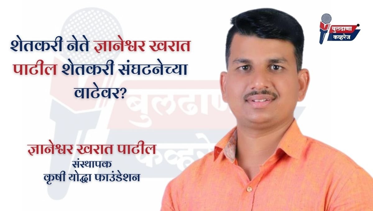 BREAKING : शेतकरी नेते ज्ञानेश्वर खरात पाटील शेतकरी संघटनेच्या वाटेवर?